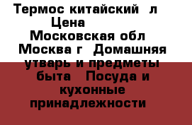 Термос китайский 2л. › Цена ­ 1 000 - Московская обл., Москва г. Домашняя утварь и предметы быта » Посуда и кухонные принадлежности   